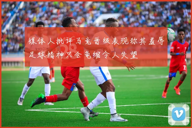 媒体人批评马竞晋级表现称其羞辱足球精神只会龟缩令人失望
