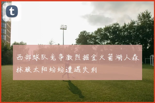 西部球队竞争激烈掘金火箭湖人森林狼太阳纷纷遭遇失利