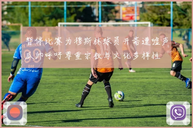 暂停比赛为穆斯林球员开斋遭嘘声瓜帅呼吁尊重宗教与文化多样性