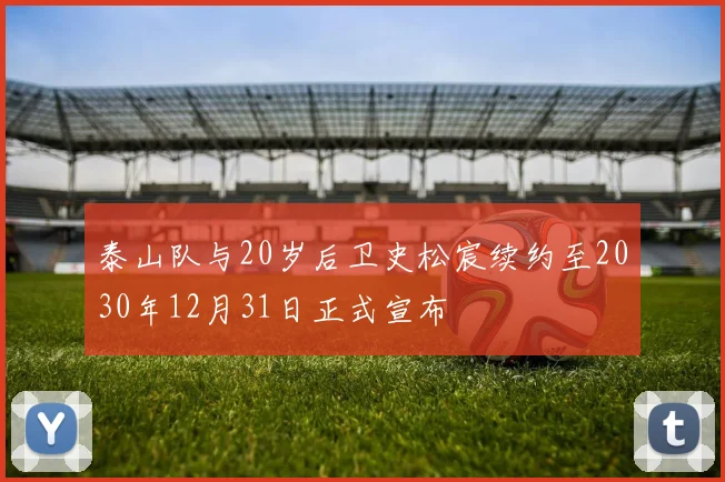 泰山队与20岁后卫史松宸续约至2030年12月31日正式宣布