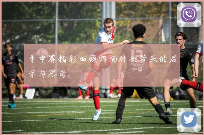 季中赛精彩回顾四场对决带来的启示与思考