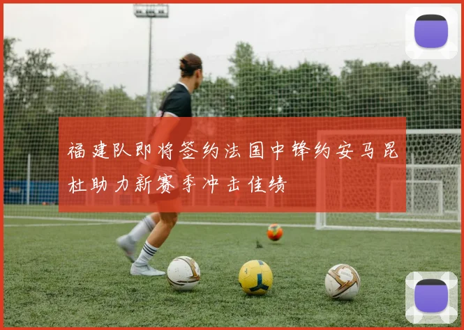 福建队即将签约法国中锋约安马昆杜助力新赛季冲击佳绩