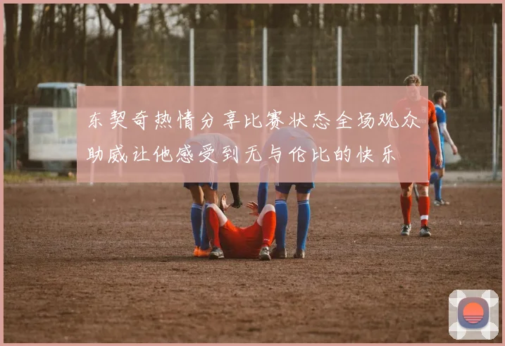 东契奇热情分享比赛状态全场观众助威让他感受到无与伦比的快乐