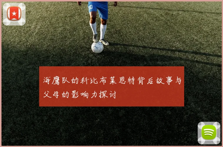 海鹰队的科比布莱恩特背后故事与父母的影响力探讨