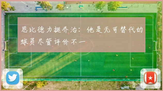 恩比德力挺乔治：他是无可替代的球员尽管评价不一