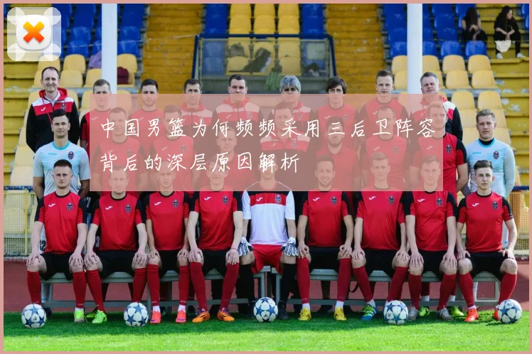 中国男篮为何频频采用三后卫阵容背后的深层原因解析