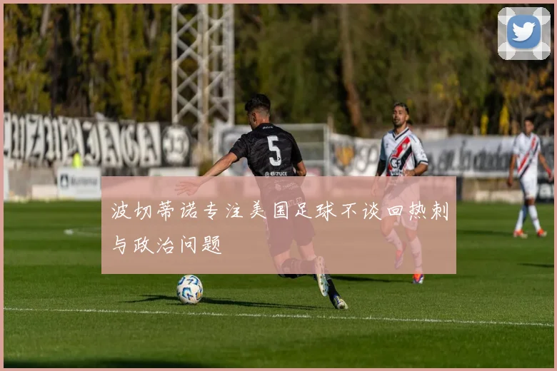 波切蒂诺专注美国足球不谈回热刺与政治问题
