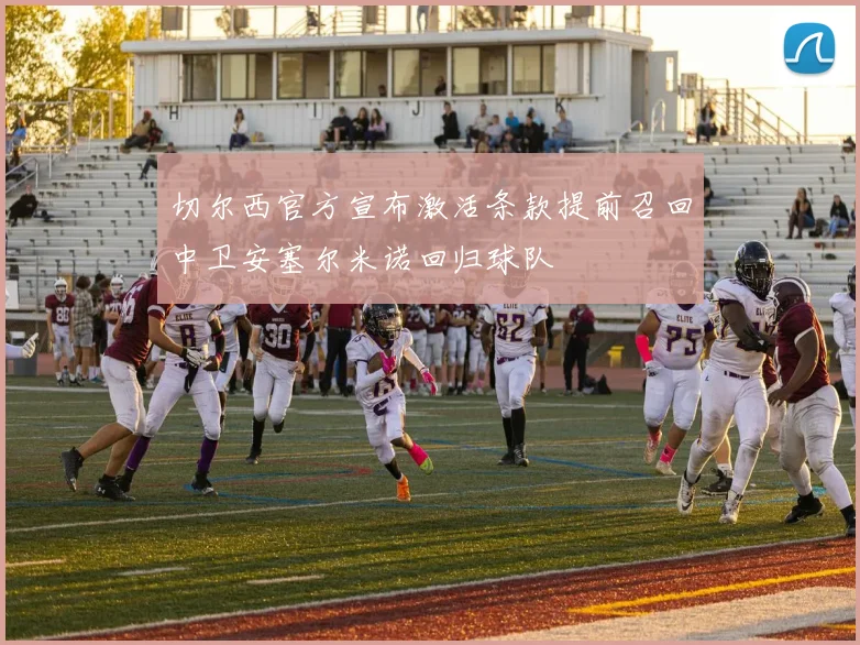 切尔西官方宣布激活条款提前召回中卫安塞尔米诺回归球队