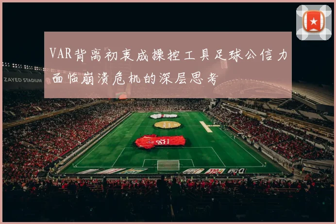 VAR背离初衷成操控工具足球公信力面临崩溃危机的深层思考